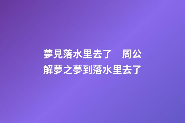 夢見落水里去了　周公解夢之夢到落水里去了